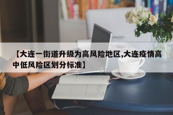【大连一街道升级为高风险地区,大连疫情高中低风险区划分标准】