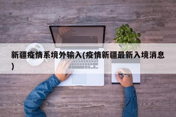 新疆疫情系境外输入(疫情新疆最新入境消息)