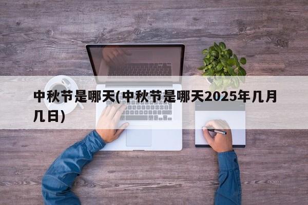 中秋节是哪天(中秋节是哪天2025年几月几日)