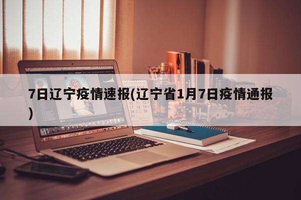 7日辽宁疫情速报(辽宁省1月7日疫情通报)