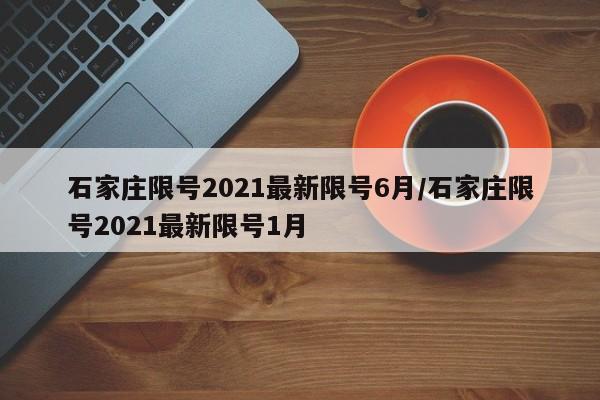 石家庄限号2021最新限号6月/石家庄限号2021最新限号1月