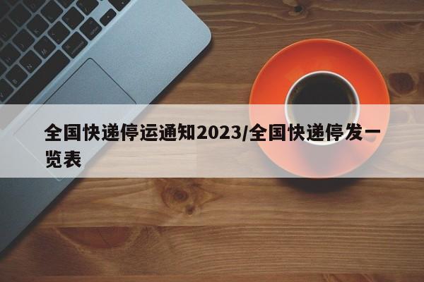 全国快递停运通知2023/全国快递停发一览表
