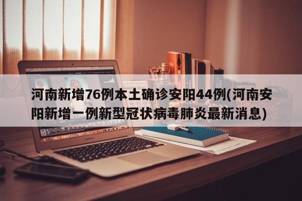 河南新增76例本土确诊安阳44例(河南安阳新增一例新型冠状病毒肺炎最新消息)
