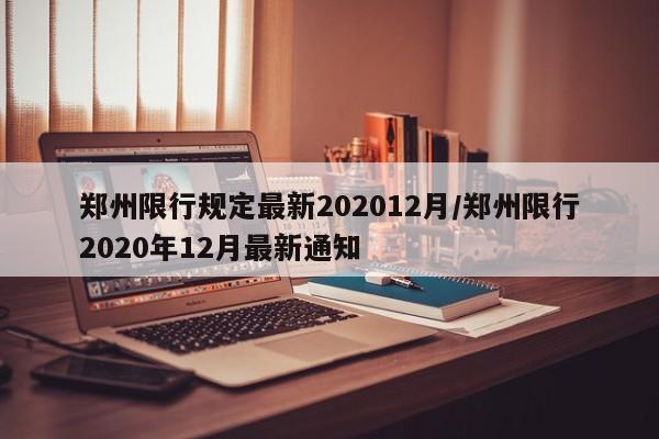 郑州限行规定最新202012月/郑州限行2020年12月最新通知