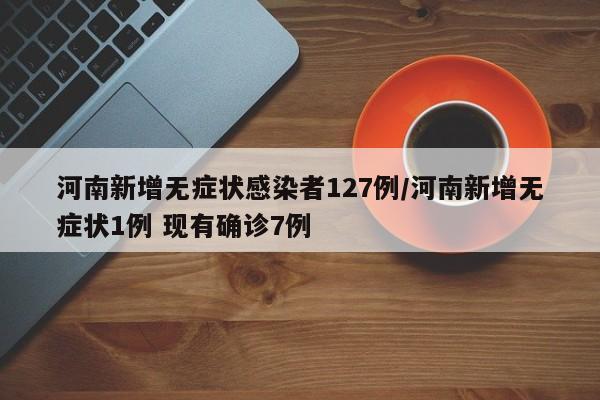 河南新增无症状感染者127例/河南新增无症状1例 现有确诊7例