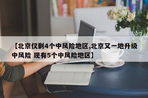 【北京仅剩4个中风险地区,北京又一地升级中风险 现有5个中风险地区】