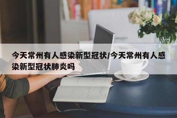 今天常州有人感染新型冠状/今天常州有人感染新型冠状肺炎吗