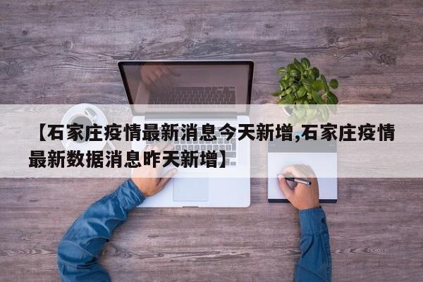【石家庄疫情最新消息今天新增,石家庄疫情最新数据消息昨天新增】