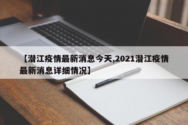 【潜江疫情最新消息今天,2021潜江疫情最新消息详细情况】