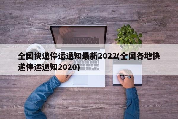 全国快递停运通知最新2022(全国各地快递停运通知2020)