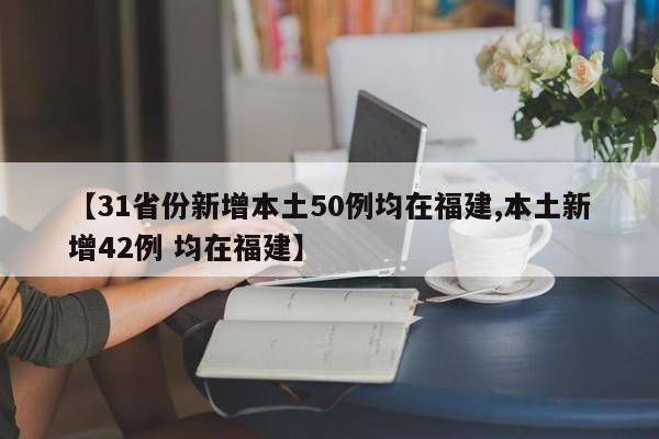 【31省份新增本土50例均在福建,本土新增42例 均在福建】