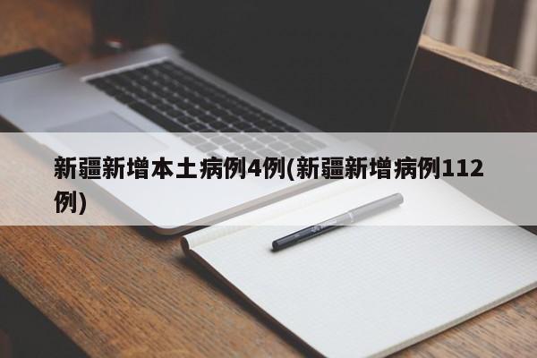 新疆新增本土病例4例(新疆新增病例112例)