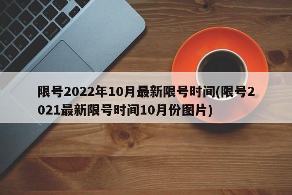 限号2022年10月最新限号时间(限号2021最新限号时间10月份图片)