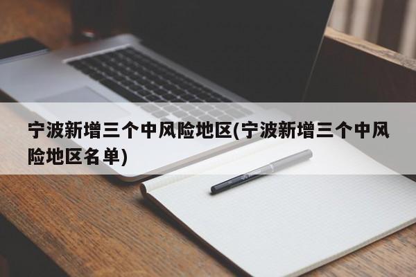 宁波新增三个中风险地区(宁波新增三个中风险地区名单)