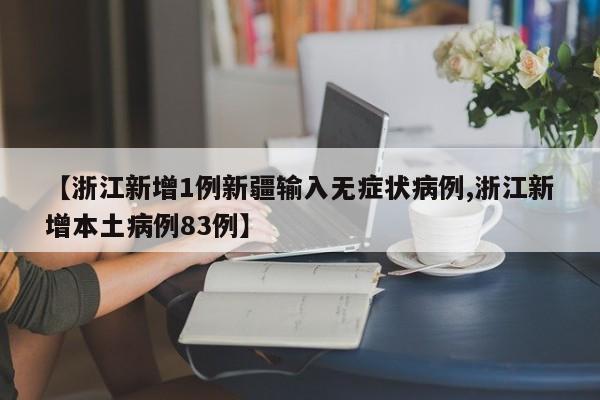 【浙江新增1例新疆输入无症状病例,浙江新增本土病例83例】