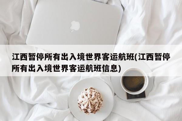 江西暂停所有出入境世界客运航班(江西暂停所有出入境世界客运航班信息)