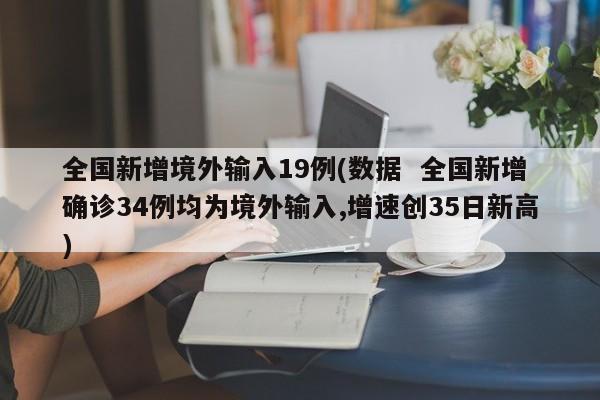 全国新增境外输入19例(数据  全国新增确诊34例均为境外输入,增速创35日新高)