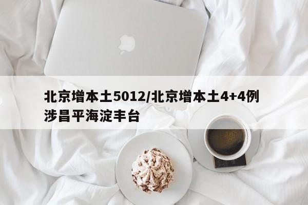 北京增本土5012/北京增本土4+4例 涉昌平海淀丰台