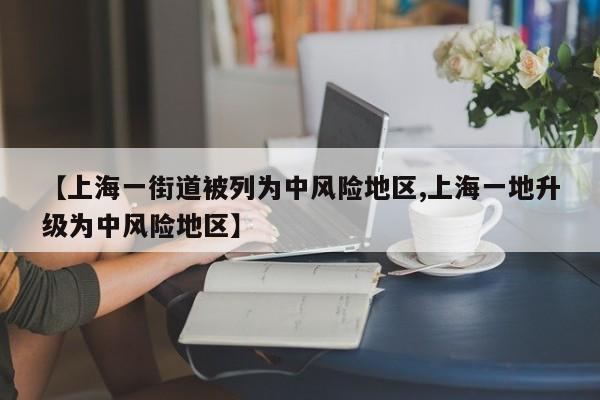 【上海一街道被列为中风险地区,上海一地升级为中风险地区】