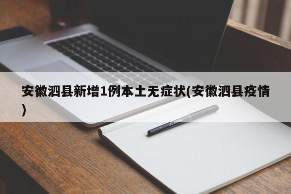 安徽泗县新增1例本土无症状(安徽泗县疫情)