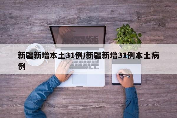 新疆新增本土31例/新疆新增31例本土病例