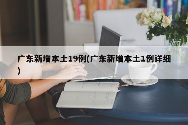 广东新增本土19例(广东新增本土1例详细)
