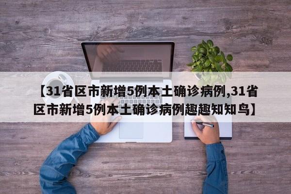 【31省区市新增5例本土确诊病例,31省区市新增5例本土确诊病例趣趣知知鸟】