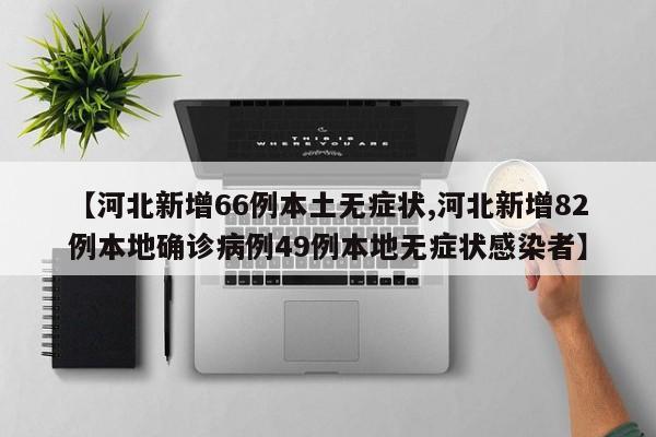 【河北新增66例本土无症状,河北新增82例本地确诊病例49例本地无症状感染者】