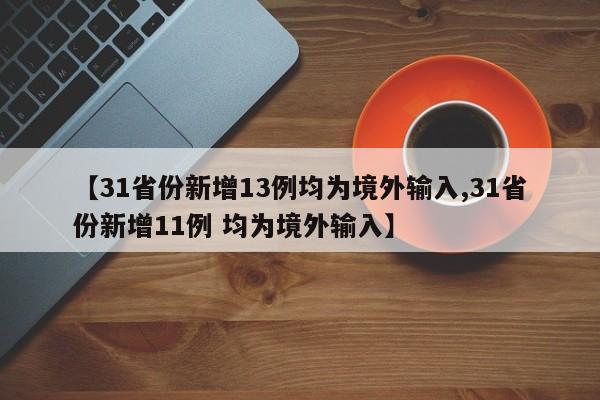 【31省份新增13例均为境外输入,31省份新增11例 均为境外输入】