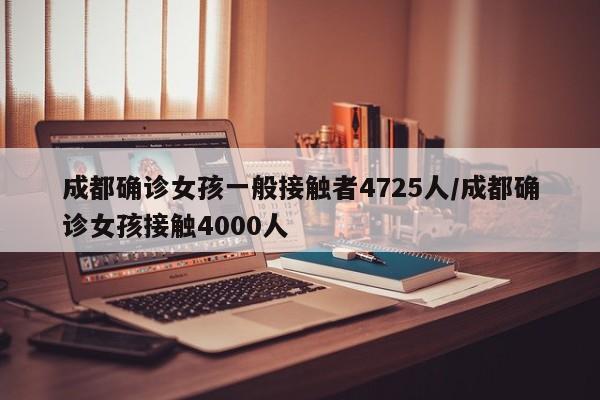 成都确诊女孩一般接触者4725人/成都确诊女孩接触4000人