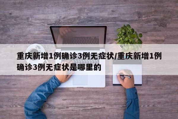 重庆新增1例确诊3例无症状/重庆新增1例确诊3例无症状是哪里的