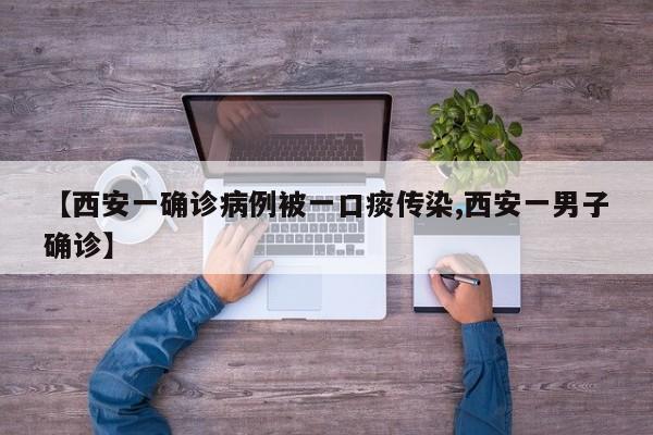 【西安一确诊病例被一口痰传染,西安一男子确诊】