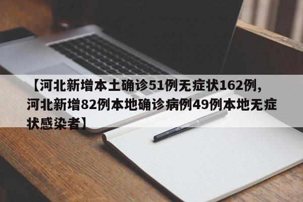 【河北新增本土确诊51例无症状162例,河北新增82例本地确诊病例49例本地无症状感染者】
