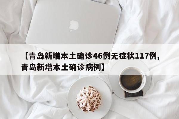 【青岛新增本土确诊46例无症状117例,青岛新增本土确诊病例】