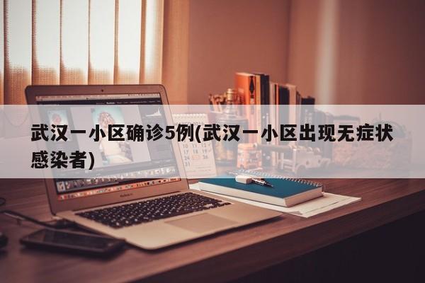 武汉一小区确诊5例(武汉一小区出现无症状感染者)