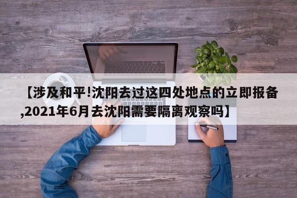 【涉及和平!沈阳去过这四处地点的立即报备,2021年6月去沈阳需要隔离观察吗】