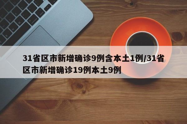 31省区市新增确诊9例含本土1例/31省区市新增确诊19例本土9例