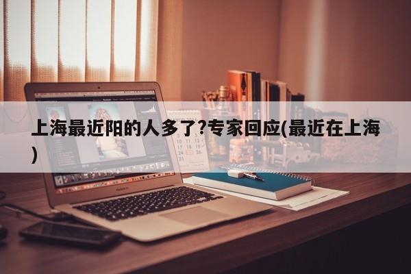 上海最近阳的人多了?专家回应(最近在上海)