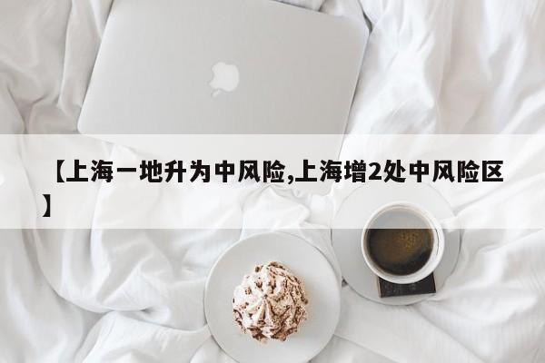 【上海一地升为中风险,上海增2处中风险区】