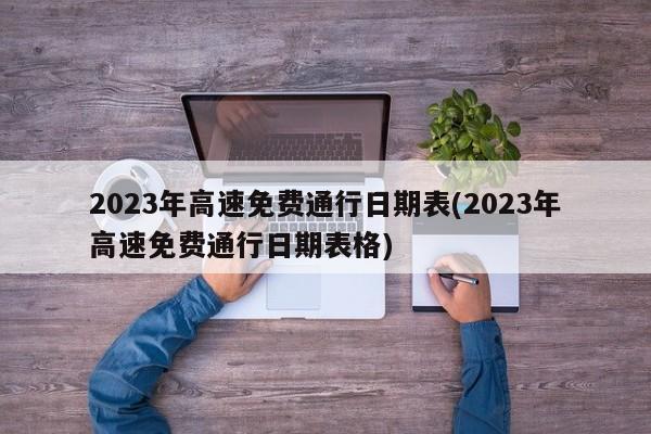 2023年高速免费通行日期表(2023年高速免费通行日期表格)