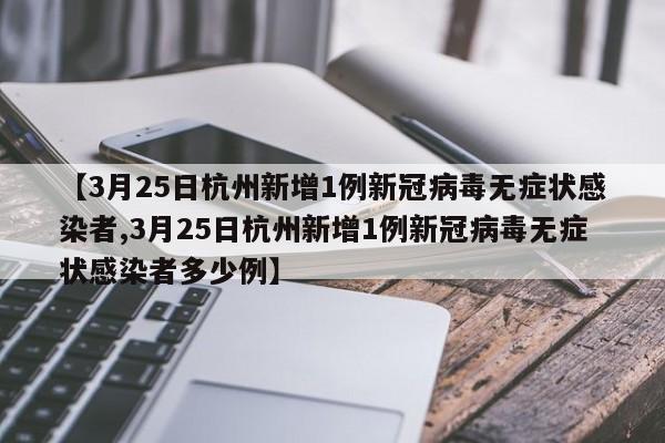 【3月25日杭州新增1例新冠病毒无症状感染者,3月25日杭州新增1例新冠病毒无症状感染者多少例】