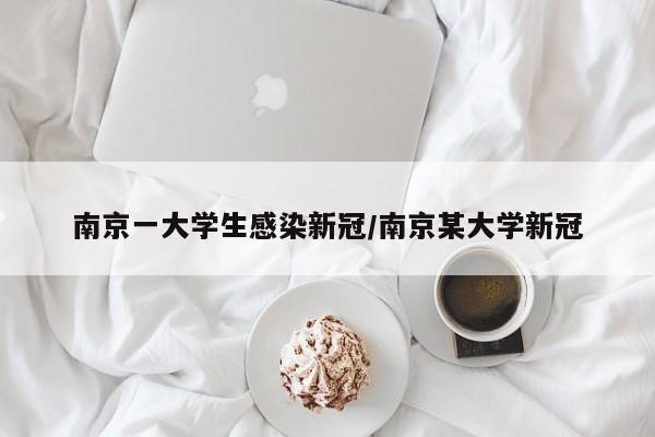 南京一大学生感染新冠/南京某大学新冠