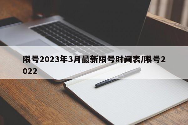 限号2023年3月最新限号时间表/限号2022