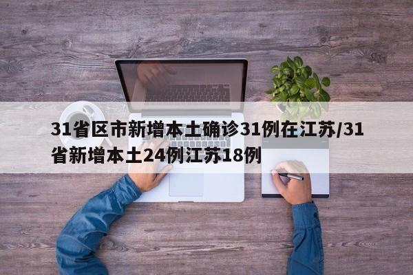 31省区市新增本土确诊31例在江苏/31省新增本土24例江苏18例