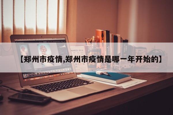 【郑州市疫情,郑州市疫情是哪一年开始的】