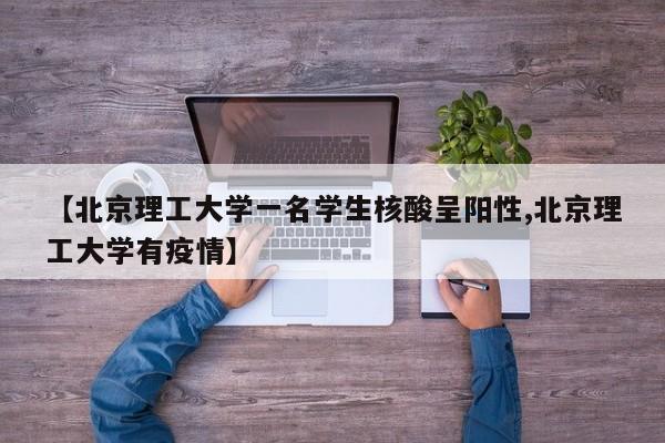 【北京理工大学一名学生核酸呈阳性,北京理工大学有疫情】