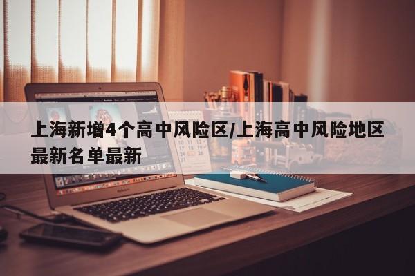 上海新增4个高中风险区/上海高中风险地区最新名单最新