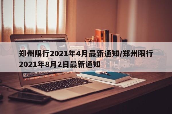 郑州限行2021年4月最新通知/郑州限行2021年8月2日最新通知