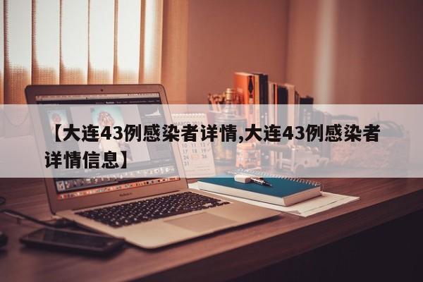 【大连43例感染者详情,大连43例感染者详情信息】