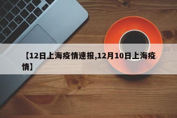 【12日上海疫情速报,12月10日上海疫情】